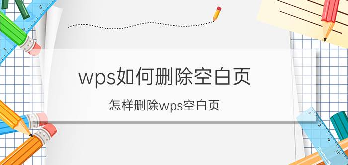 wps如何删除空白页 怎样删除wps空白页